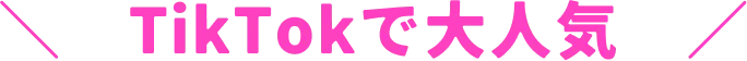 ＼　TikTokで大人気　／
